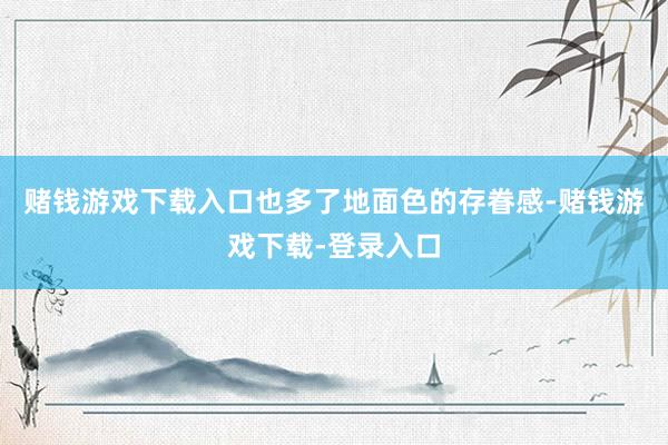 赌钱游戏下载入口也多了地面色的存眷感-赌钱游戏下载-登录入口
