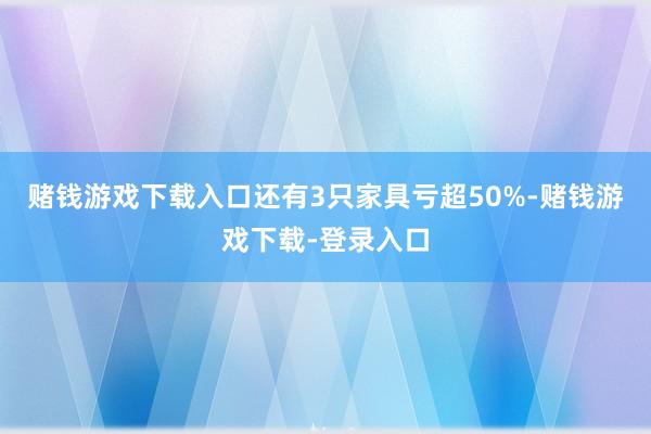 赌钱游戏下载入口还有3只家具亏超50%-赌钱游戏下载-登录入口