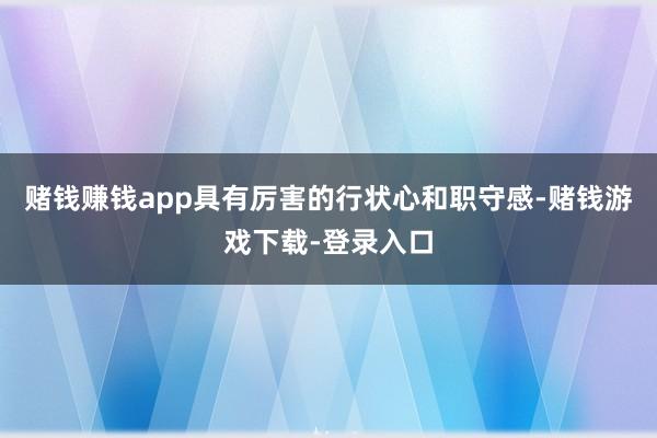 赌钱赚钱app具有厉害的行状心和职守感-赌钱游戏下载-登录入口