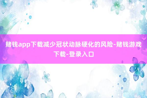 赌钱app下载减少冠状动脉硬化的风险-赌钱游戏下载-登录入口