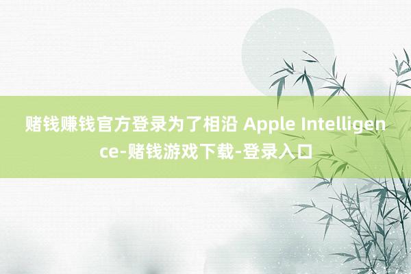 赌钱赚钱官方登录为了相沿 Apple Intelligence-赌钱游戏下载-登录入口