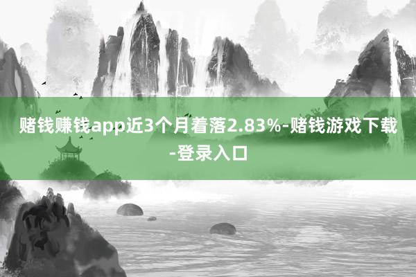 赌钱赚钱app近3个月着落2.83%-赌钱游戏下载-登录入口