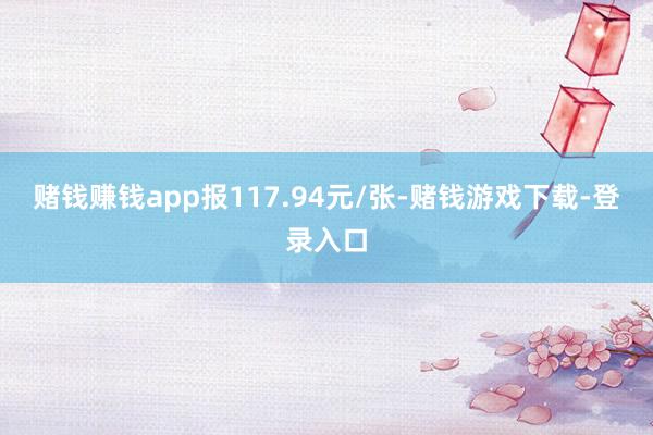 赌钱赚钱app报117.94元/张-赌钱游戏下载-登录入口