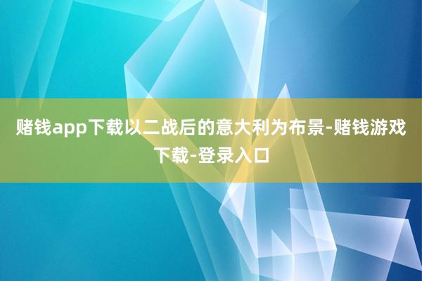 赌钱app下载以二战后的意大利为布景-赌钱游戏下载-登录入口