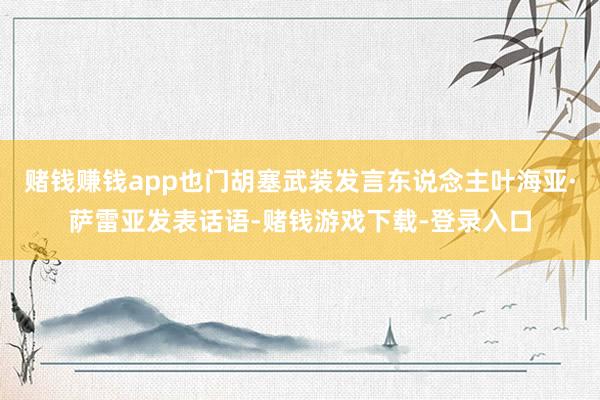 赌钱赚钱app也门胡塞武装发言东说念主叶海亚·萨雷亚发表话语-赌钱游戏下载-登录入口