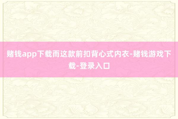 赌钱app下载而这款前扣背心式内衣-赌钱游戏下载-登录入口