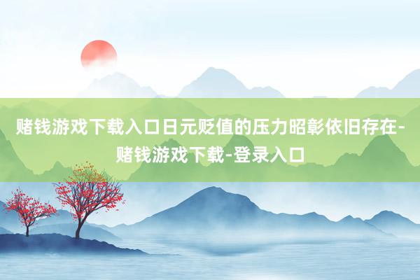 赌钱游戏下载入口日元贬值的压力昭彰依旧存在-赌钱游戏下载-登录入口