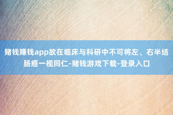 赌钱赚钱app故在临床与科研中不可将左、右半结肠癌一视同仁-赌钱游戏下载-登录入口