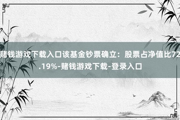 赌钱游戏下载入口该基金钞票确立：股票占净值比72.19%-赌钱游戏下载-登录入口