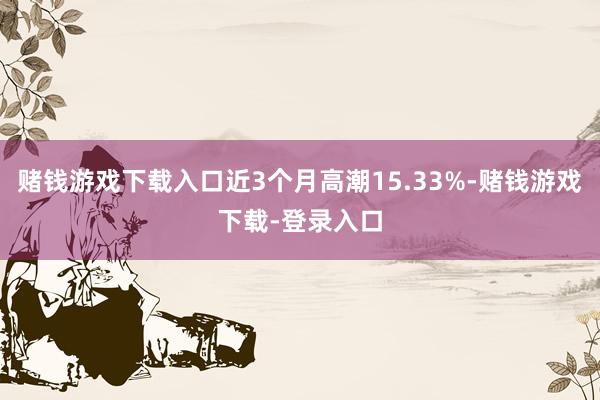 赌钱游戏下载入口近3个月高潮15.33%-赌钱游戏下载-登录入口