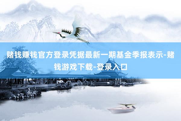 赌钱赚钱官方登录凭据最新一期基金季报表示-赌钱游戏下载-登录入口