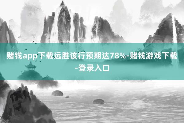 赌钱app下载远胜该行预期达78%-赌钱游戏下载-登录入口