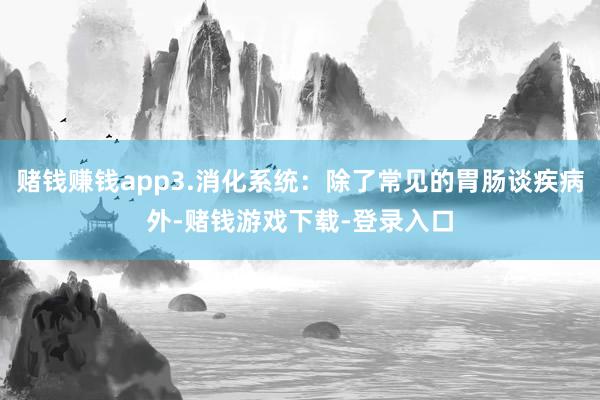 赌钱赚钱app3.消化系统：除了常见的胃肠谈疾病外-赌钱游戏下载-登录入口