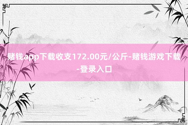 赌钱app下载收支172.00元/公斤-赌钱游戏下载-登录入口