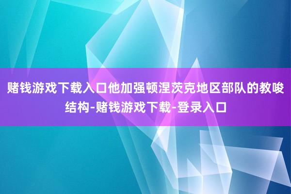 赌钱游戏下载入口他加强顿涅茨克地区部队的教唆结构-赌钱游戏下载-登录入口