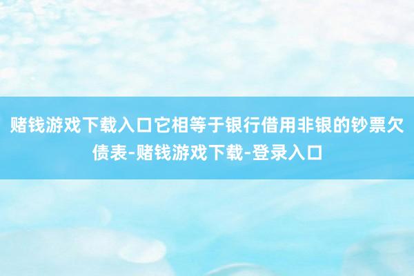 赌钱游戏下载入口它相等于银行借用非银的钞票欠债表-赌钱游戏下载-登录入口