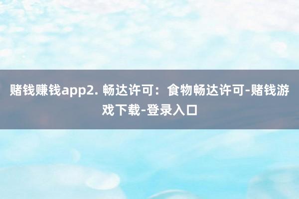 赌钱赚钱app2. 畅达许可：食物畅达许可-赌钱游戏下载-登录入口