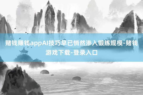 赌钱赚钱appAI技巧早已悄然渗入锻练规模-赌钱游戏下载-登录入口
