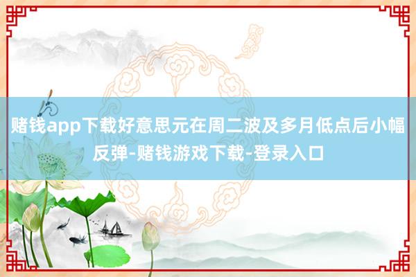 赌钱app下载好意思元在周二波及多月低点后小幅反弹-赌钱游戏下载-登录入口
