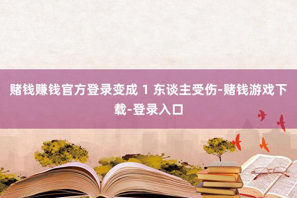 赌钱赚钱官方登录变成 1 东谈主受伤-赌钱游戏下载-登录入口