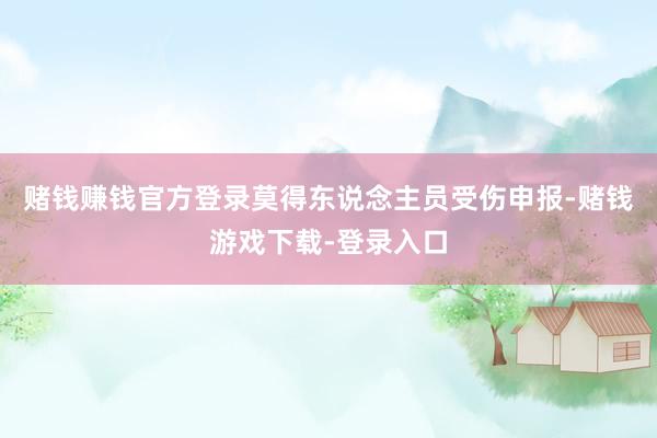 赌钱赚钱官方登录莫得东说念主员受伤申报-赌钱游戏下载-登录入口