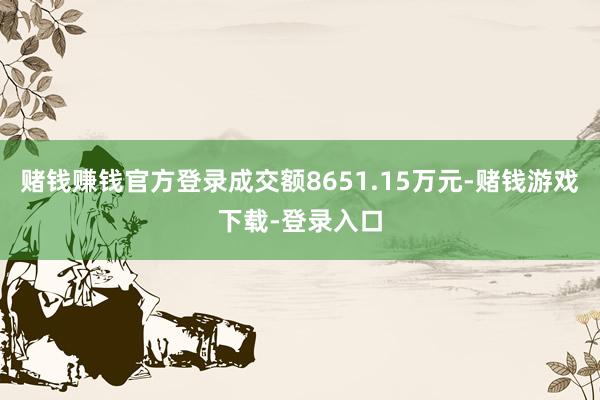 赌钱赚钱官方登录成交额8651.15万元-赌钱游戏下载-登录入口