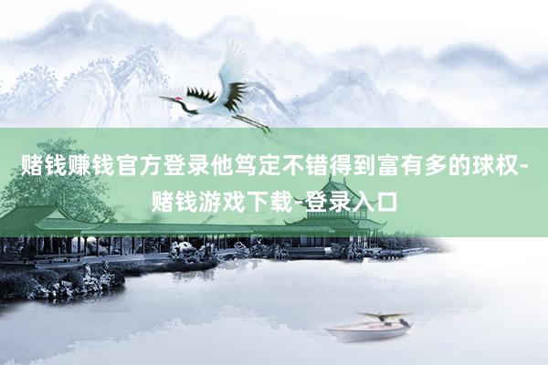 赌钱赚钱官方登录他笃定不错得到富有多的球权-赌钱游戏下载-登录入口
