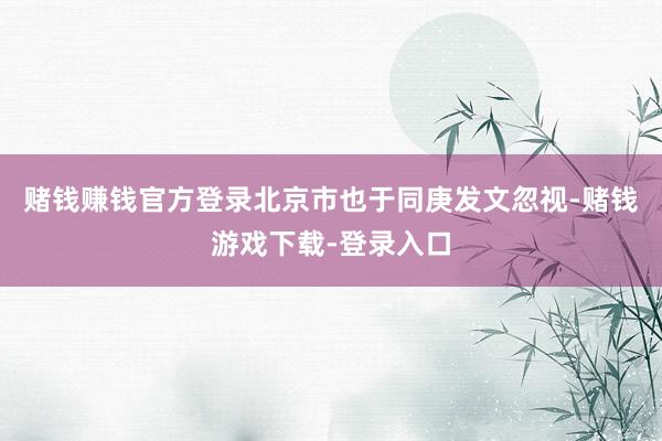 赌钱赚钱官方登录北京市也于同庚发文忽视-赌钱游戏下载-登录入口