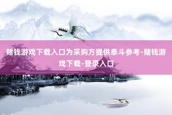 赌钱游戏下载入口为采购方提供泰斗参考-赌钱游戏下载-登录入口