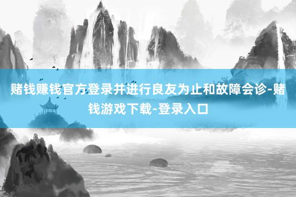 赌钱赚钱官方登录并进行良友为止和故障会诊-赌钱游戏下载-登录入口