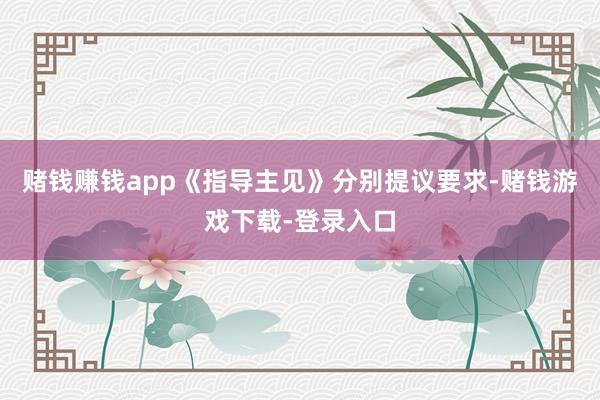 赌钱赚钱app《指导主见》分别提议要求-赌钱游戏下载-登录入口