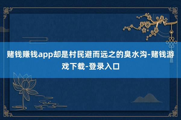 赌钱赚钱app却是村民避而远之的臭水沟-赌钱游戏下载-登录入口